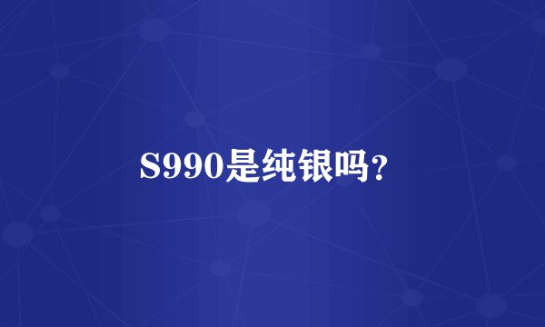 S990是纯银吗？