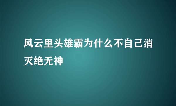 风云里头雄霸为什么不自己消灭绝无神