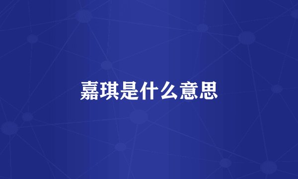 嘉琪是什么意思