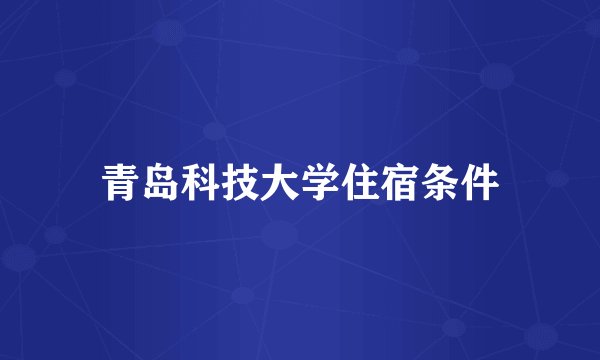 青岛科技大学住宿条件
