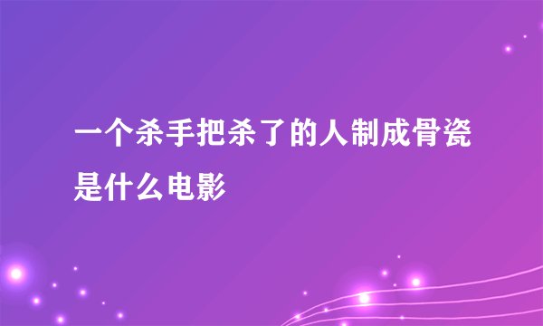 一个杀手把杀了的人制成骨瓷是什么电影