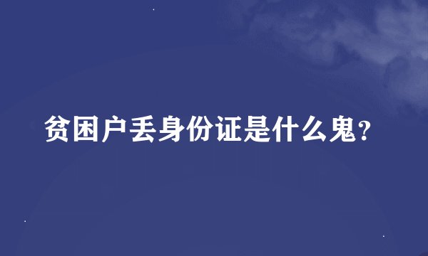 贫困户丢身份证是什么鬼？