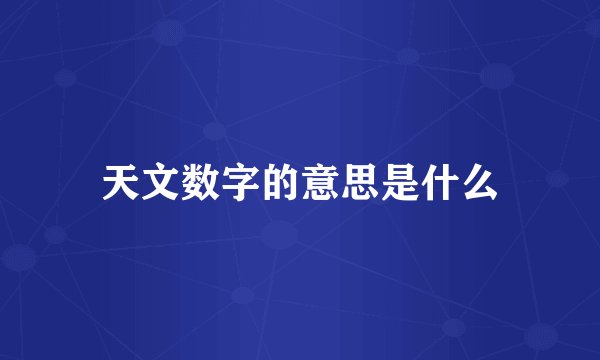 天文数字的意思是什么