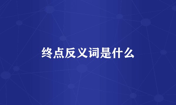 终点反义词是什么