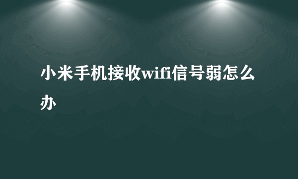 小米手机接收wifi信号弱怎么办