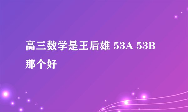 高三数学是王后雄 53A 53B那个好