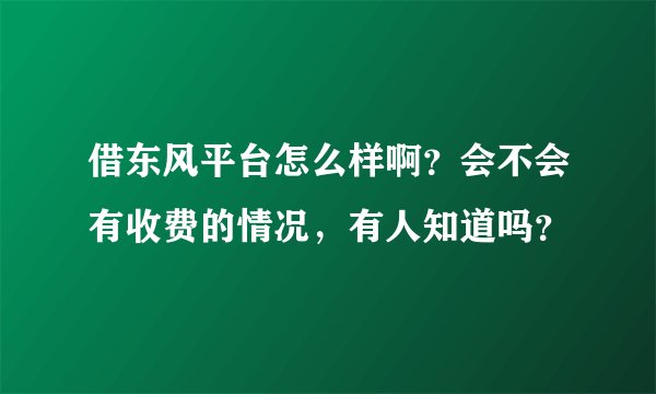借东风平台怎么样啊？会不会有收费的情况，有人知道吗？