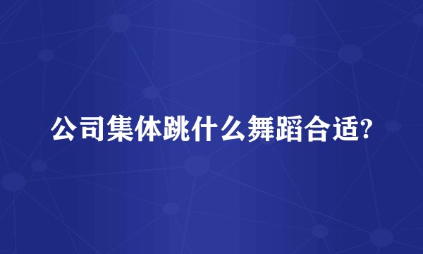 公司集体跳什么舞蹈合适?