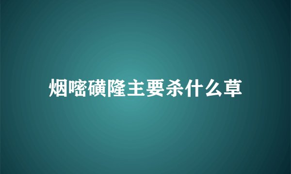 烟嘧磺隆主要杀什么草