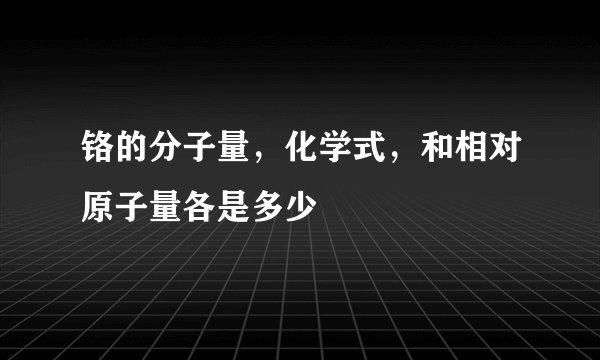铬的分子量，化学式，和相对原子量各是多少