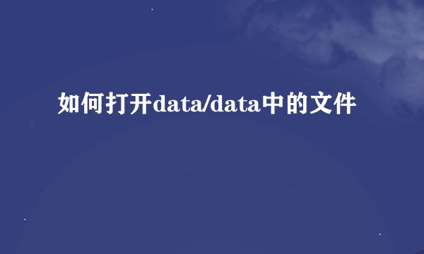 如何打开data/data中的文件