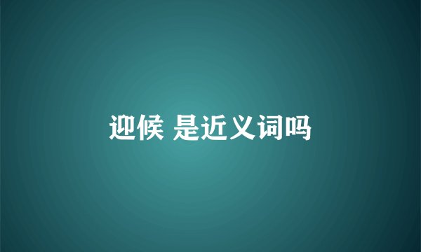 迎候 是近义词吗