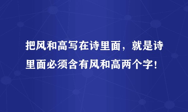 把风和高写在诗里面，就是诗里面必须含有风和高两个字！