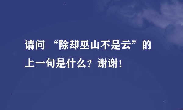 请问 “除却巫山不是云”的上一句是什么？谢谢！