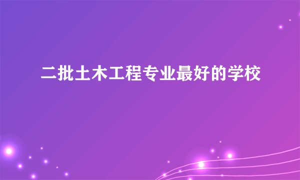 二批土木工程专业最好的学校