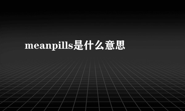 meanpills是什么意思