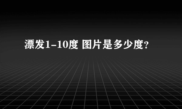 漂发1-10度 图片是多少度？