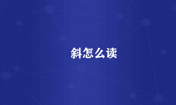 敧斜怎么读