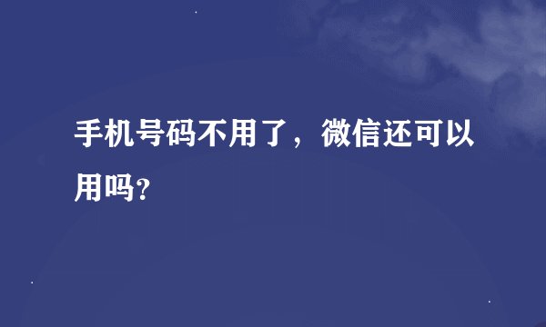 手机号码不用了,微信还可以用吗?