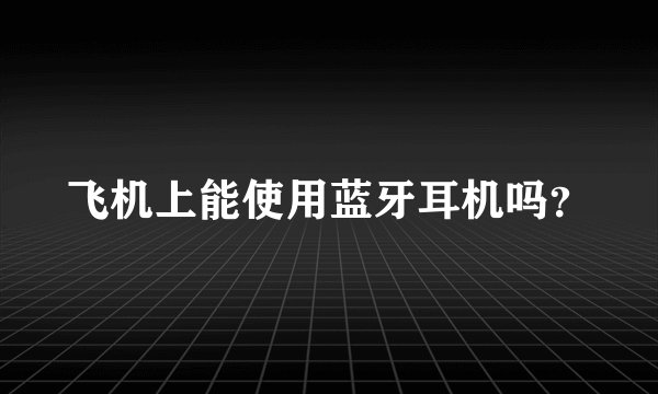 飞机上能使用蓝牙耳机吗?