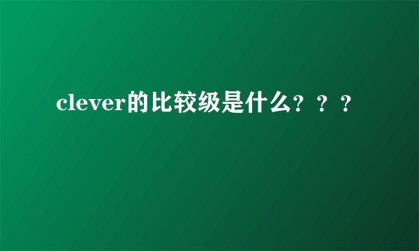 clever的比较级是什么？？？