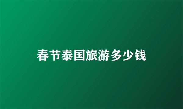 春节泰国旅游多少钱