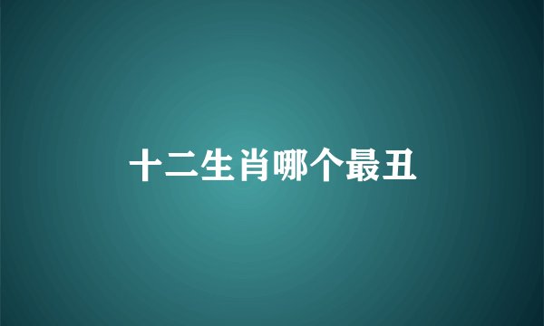 十二生肖哪个最丑