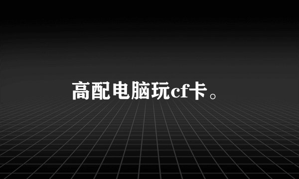 高配电脑玩cf卡。