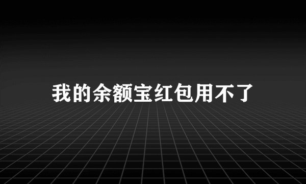 我的余额宝红包用不了