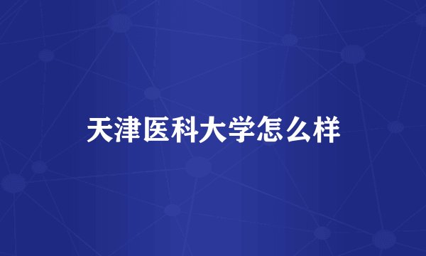 天津医科大学怎么样