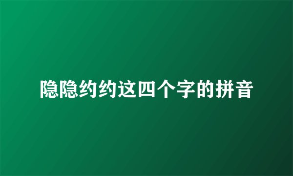 隐隐约约这四个字的拼音