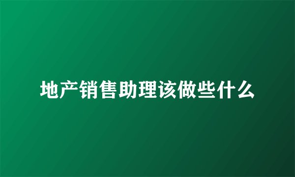地产销售助理该做些什么