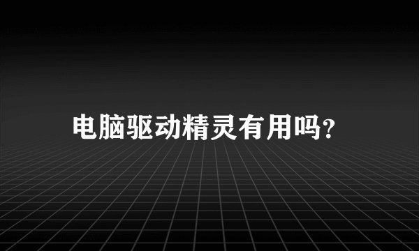 电脑驱动精灵有用吗？
