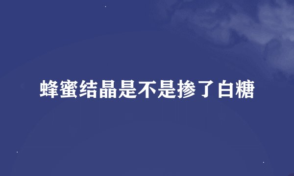 蜂蜜结晶是不是掺了白糖