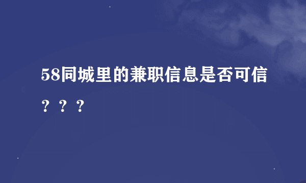 58同城里的兼职信息是否可信？？？