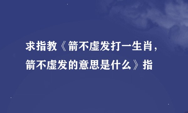 求指教《箭不虚发打一生肖，箭不虚发的意思是什么》指
