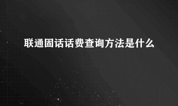 联通固话话费查询方法是什么
