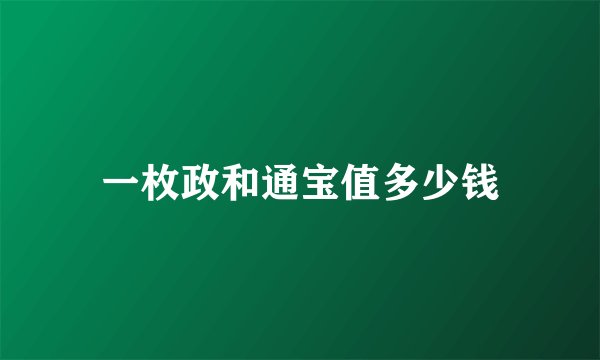 一枚政和通宝值多少钱