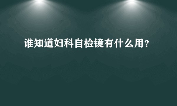 谁知道妇科自检镜有什么用？