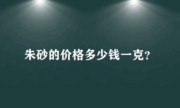 朱砂的价格多少钱一克？
