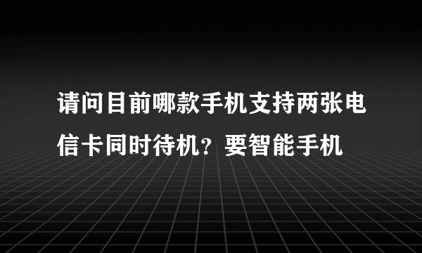 请问目前哪款手机支持两张电信卡同时待机？要智能手机