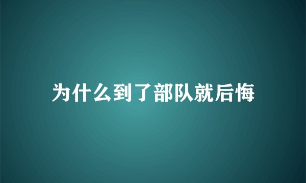 为什么到了部队就后悔
