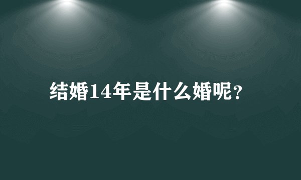 结婚14年是什么婚呢？
