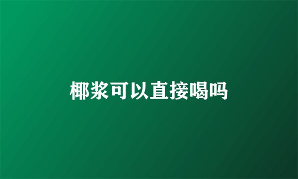 椰浆可以直接喝吗