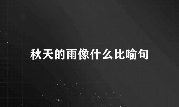 秋天的雨像什么比喻句