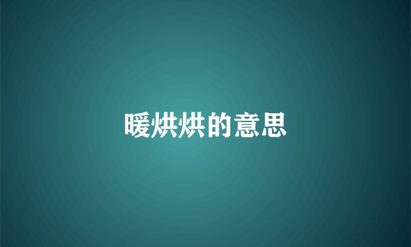 暖烘烘的意思