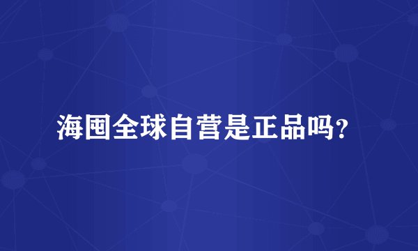 海囤全球自营是正品吗？