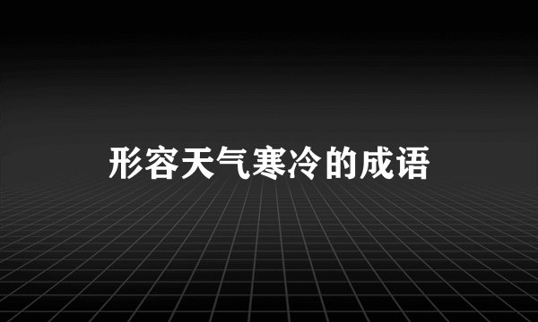 形容天气寒冷的成语
