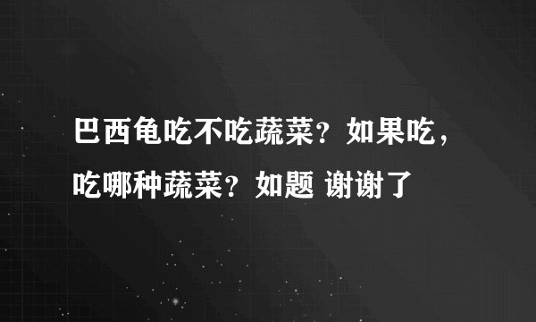 巴西龟吃不吃蔬菜？如果吃，吃哪种蔬菜？如题 谢谢了
