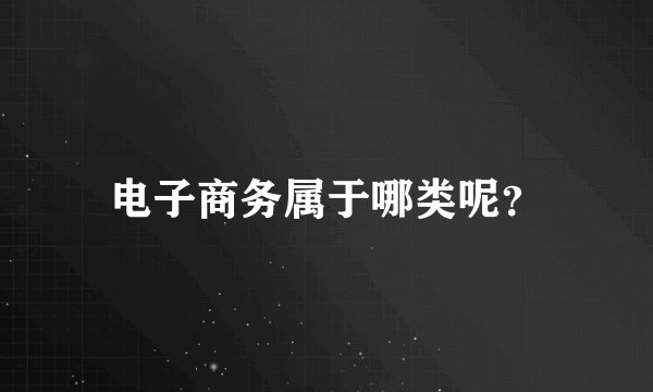 电子商务属于哪类呢？
